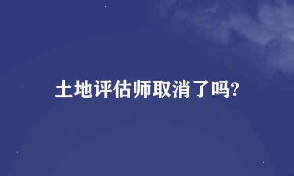 土地评估师取消了吗?