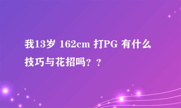 我13岁 162cm 打PG 有什么技巧与花招吗??