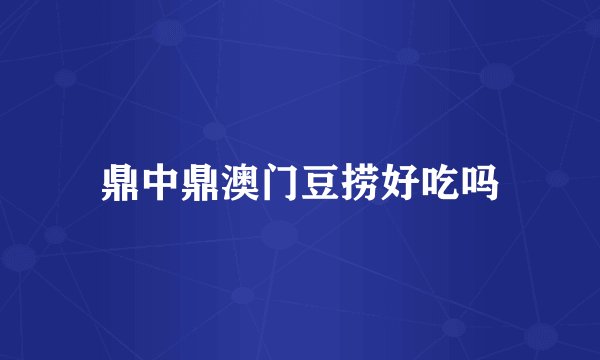 鼎中鼎澳门豆捞好吃吗