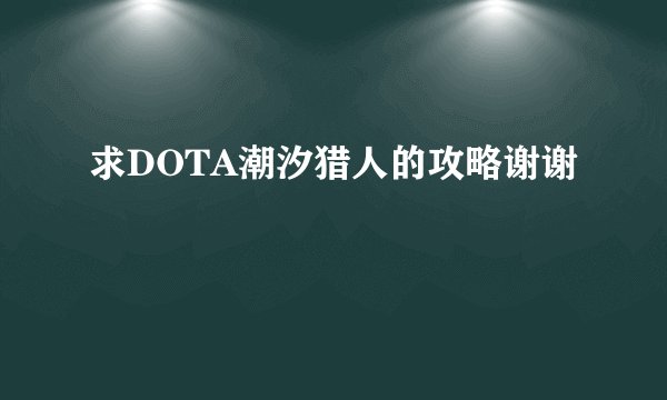 求DOTA潮汐猎人的攻略谢谢