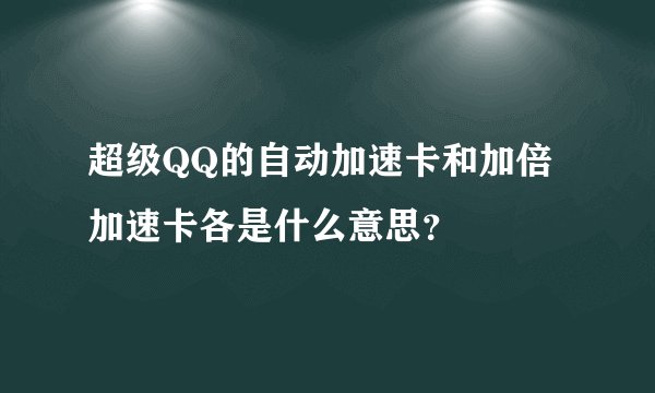 超级QQ的自动加速卡和加倍加速卡各是什么意思？