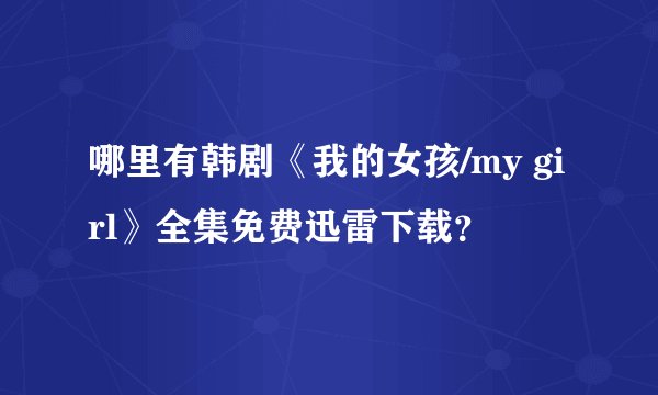 哪里有韩剧《我的女孩/my girl》全集免费迅雷下载？