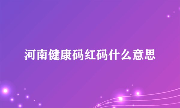 河南健康码红码什么意思