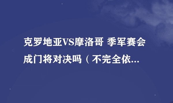 克罗地亚VS摩洛哥 季军赛会成门将对决吗（不完全依靠门将）