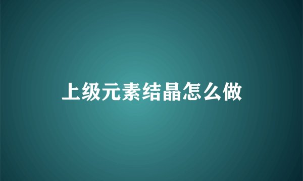 上级元素结晶怎么做