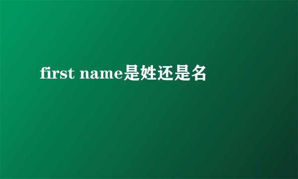 first name是姓还是名