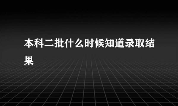 本科二批什么时候知道录取结果
