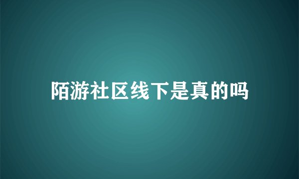 陌游社区线下是真的吗