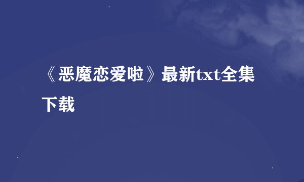 《恶魔恋爱啦》最新txt全集下载