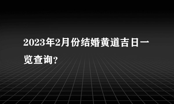 2023年2月份结婚黄道吉日一览查询？