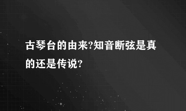 古琴台的由来?知音断弦是真的还是传说?