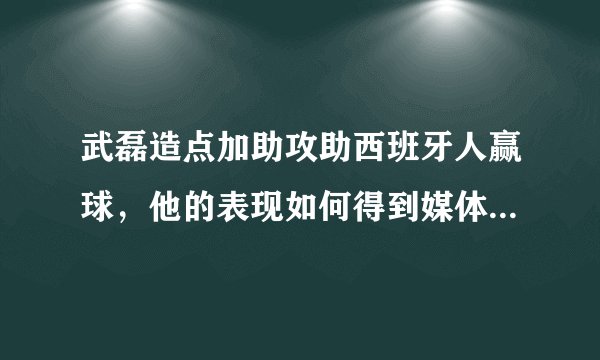 武磊造点加助攻助西班牙人赢球，他的表现如何得到媒体高分评价？
