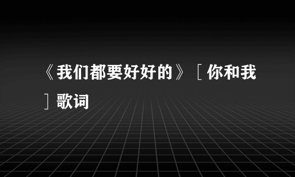 《我们都要好好的》［你和我］歌词