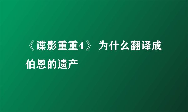 《谍影重重4》 为什么翻译成伯恩的遗产