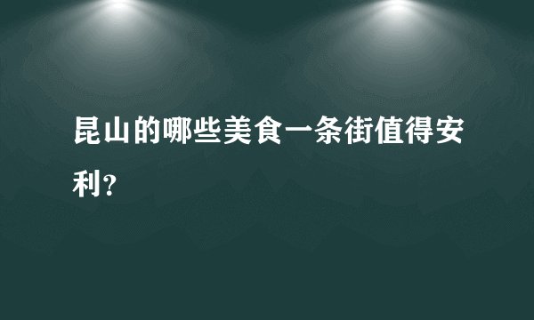 昆山的哪些美食一条街值得安利？