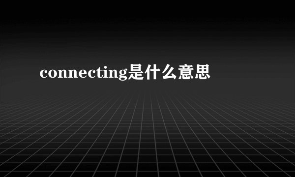 connecting是什么意思