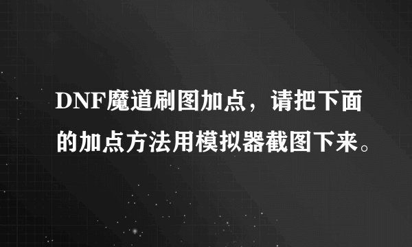 DNF魔道刷图加点，请把下面的加点方法用模拟器截图下来。