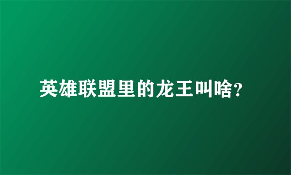 英雄联盟里的龙王叫啥？