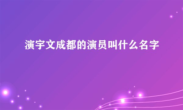 演宇文成都的演员叫什么名字