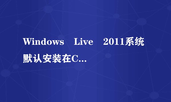 Windows Live 2011系统默认安装在C盘,我想装到D盘,怎么修改安装路径?