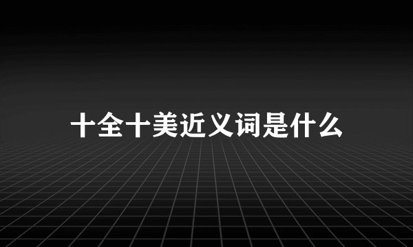 十全十美近义词是什么