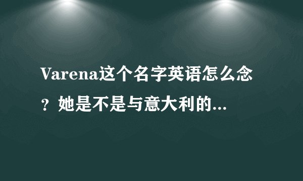 Varena这个名字英语怎么念？她是不是与意大利的某个地名一样啊？
