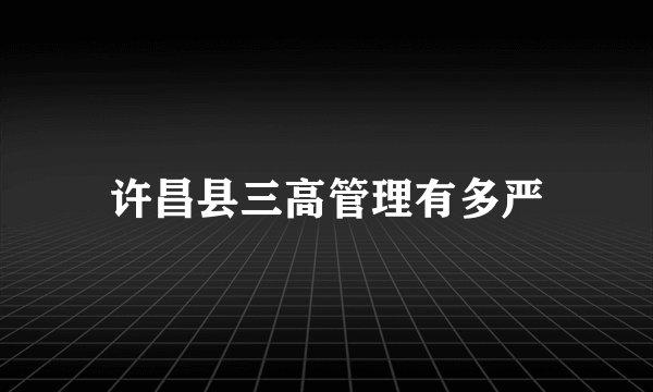 许昌县三高管理有多严