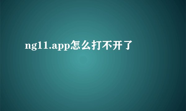 ng11.app怎么打不开了
