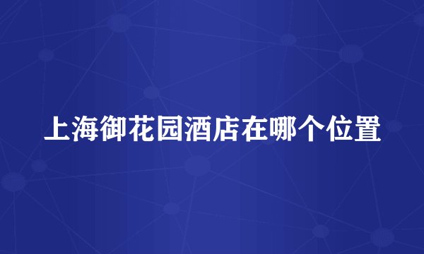 上海御花园酒店在哪个位置