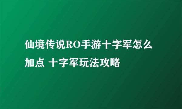 仙境传说RO手游十字军怎么加点 十字军玩法攻略