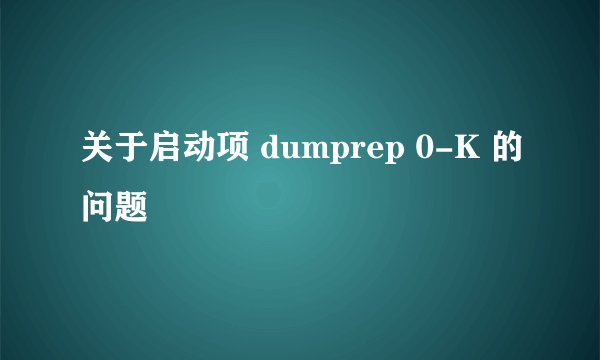 关于启动项 dumprep 0-K 的问题