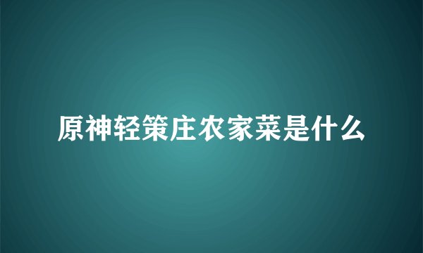 原神轻策庄农家菜是什么