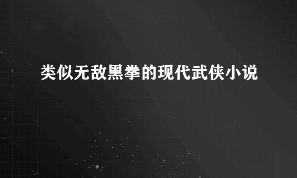 类似无敌黑拳的现代武侠小说