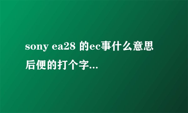 sony ea28 的ec事什么意思 后便的打个字母是什么意思