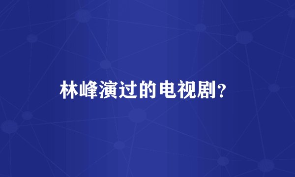 林峰演过的电视剧？
