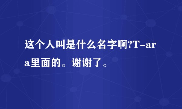 这个人叫是什么名字啊?T-ara里面的。谢谢了。