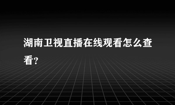 湖南卫视直播在线观看怎么查看？