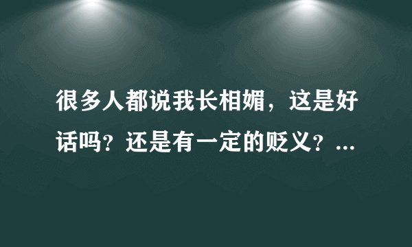 很多人都说我长相媚，这是好话吗？还是有一定的贬义？媚相究竟是什么样呢？眼睛有什么特色吗？