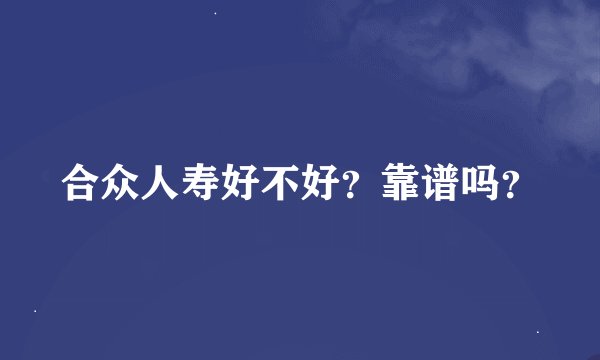 合众人寿好不好？靠谱吗？