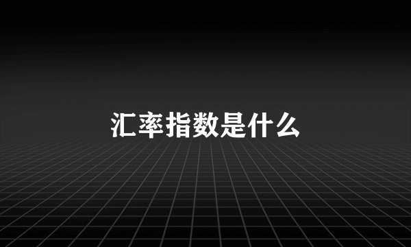 汇率指数是什么