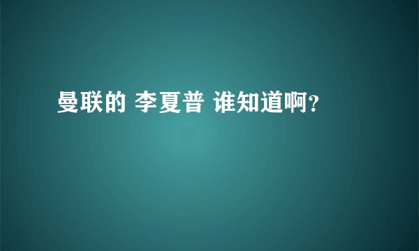 曼联的 李夏普 谁知道啊？