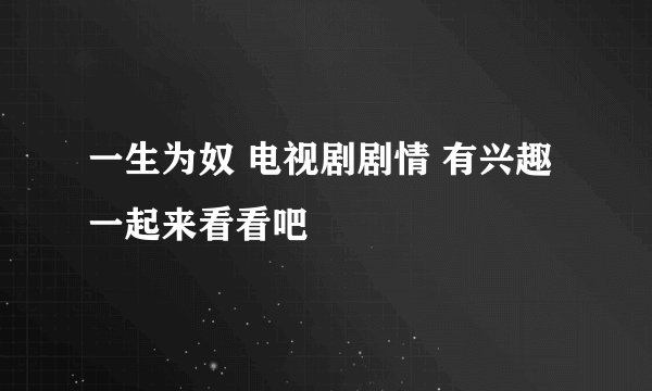 一生为奴 电视剧剧情 有兴趣一起来看看吧