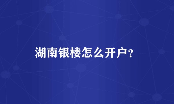 湖南银楼怎么开户？