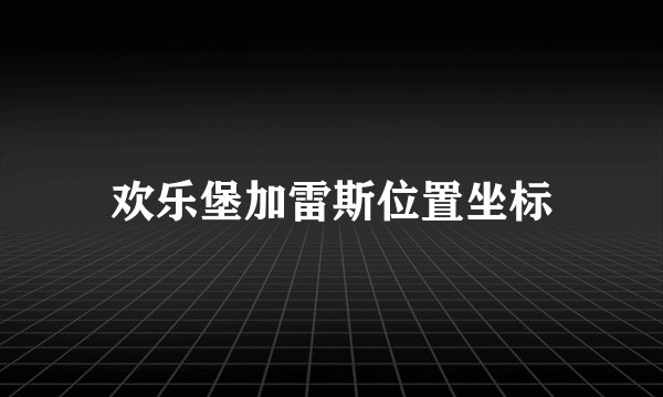 欢乐堡加雷斯位置坐标