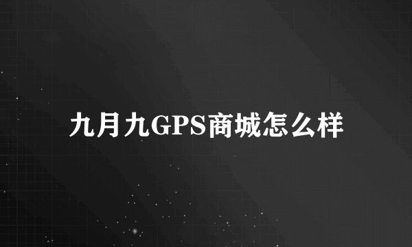 九月九GPS商城怎么样
