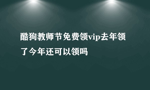 酷狗教师节免费领vip去年领了今年还可以领吗