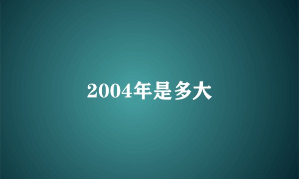 2004年是多大
