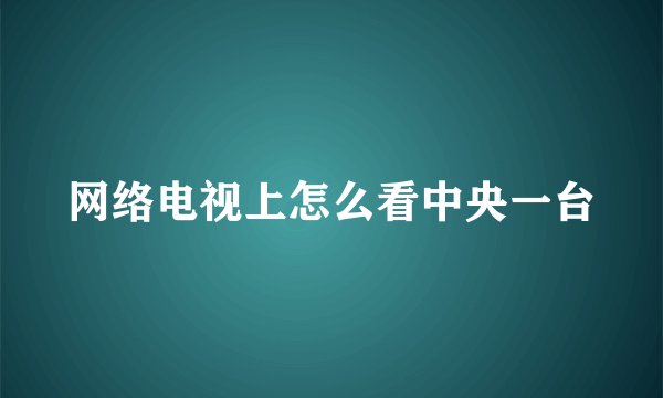 网络电视上怎么看中央一台