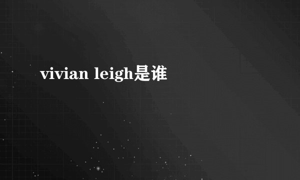 vivian leigh是谁