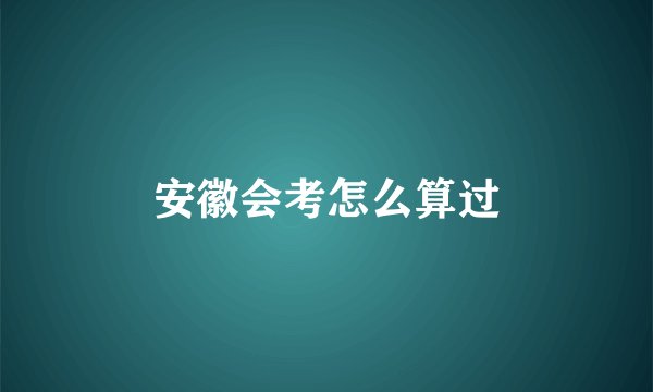 安徽会考怎么算过